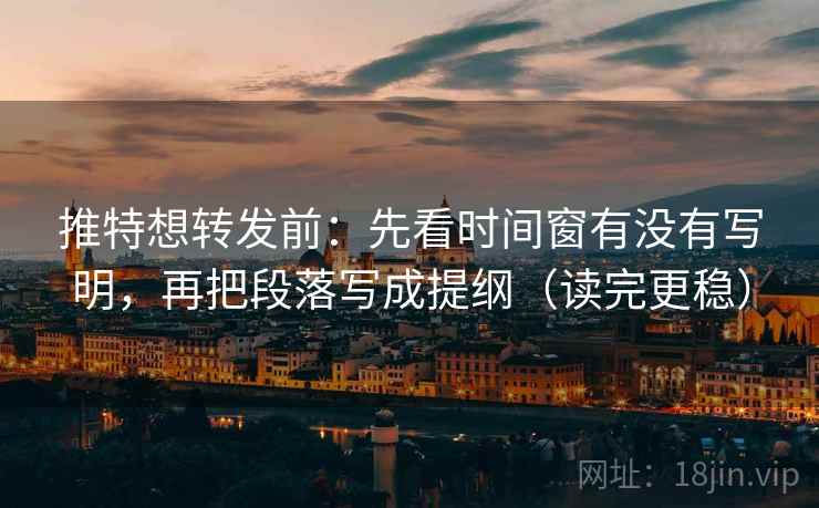 推特想转发前：先看时间窗有没有写明，再把段落写成提纲（读完更稳）  第2张