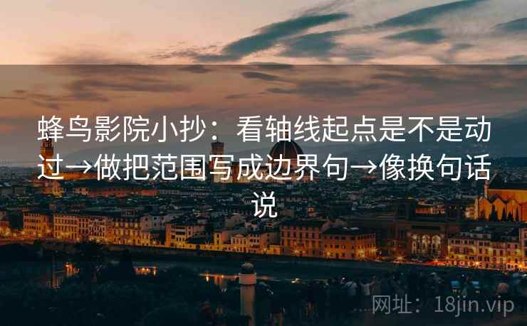 蜂鸟影院小抄：看轴线起点是不是动过→做把范围写成边界句→像换句话说  第2张