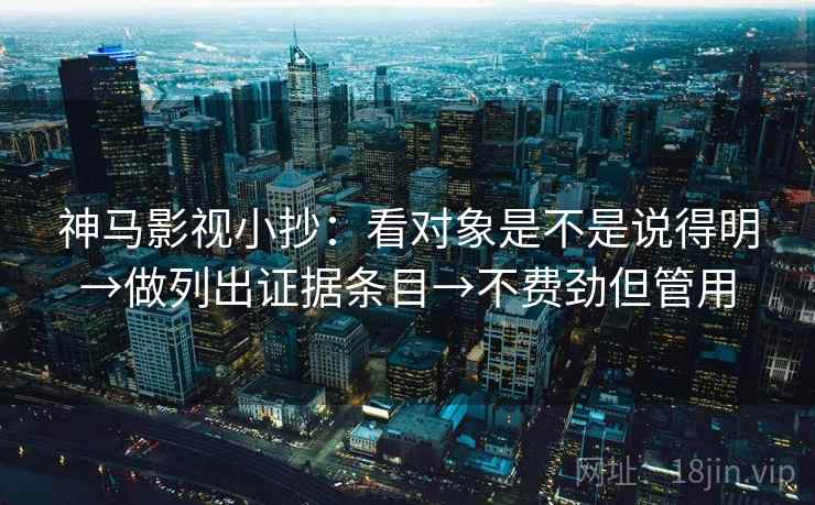 神马影视小抄：看对象是不是说得明→做列出证据条目→不费劲但管用