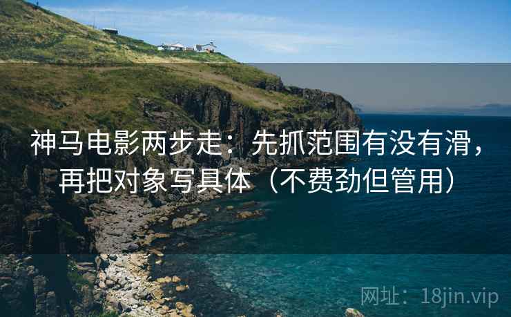 神马电影两步走：先抓范围有没有滑，再把对象写具体（不费劲但管用）  第2张