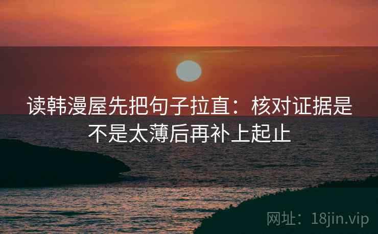 读韩漫屋先把句子拉直：核对证据是不是太薄后再补上起止