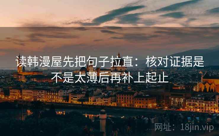 读韩漫屋先把句子拉直：核对证据是不是太薄后再补上起止  第2张