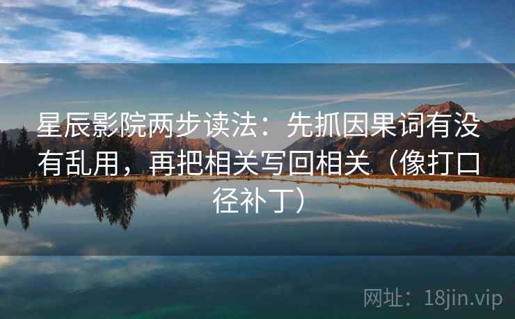 星辰影院两步读法：先抓因果词有没有乱用，再把相关写回相关（像打口径补丁）
