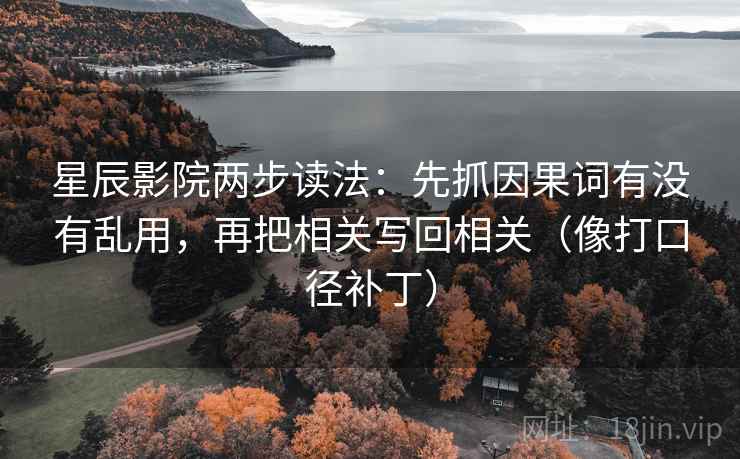 星辰影院两步读法：先抓因果词有没有乱用，再把相关写回相关（像打口径补丁）