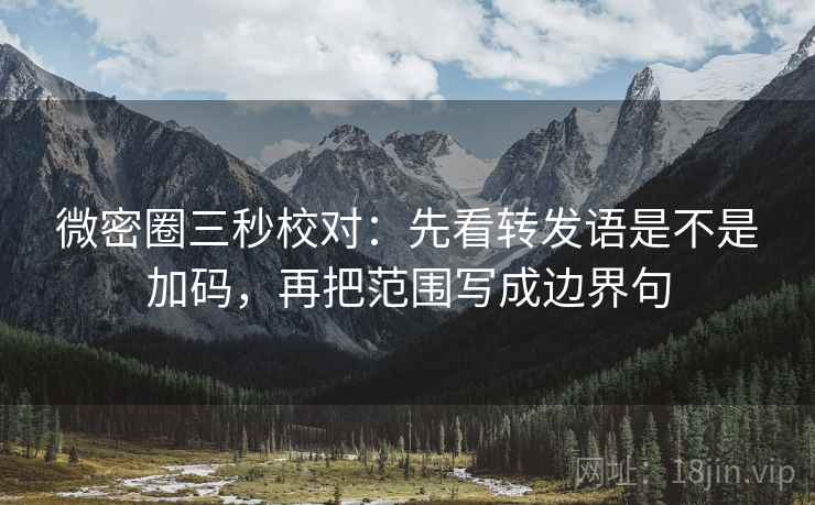 微密圈三秒校对:先看转发语是不是加码,再把范围写成边界句