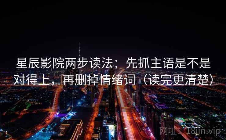 星辰影院两步读法:先抓主语是不是对得上,再删掉情绪词(读完更清楚)