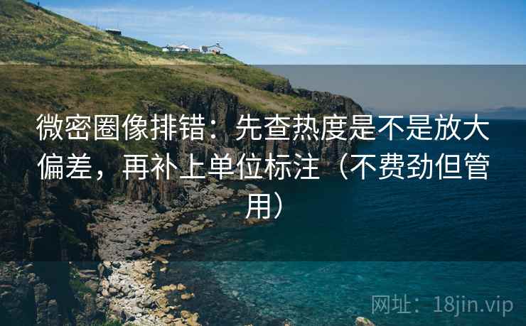 微密圈像排错:先查热度是不是放大偏差,再补上单位标注(不费劲但管用) 第2张 微密圈像排错:先查热度是不是放大偏差,再补上单位标注(不费劲但管用) 第2张