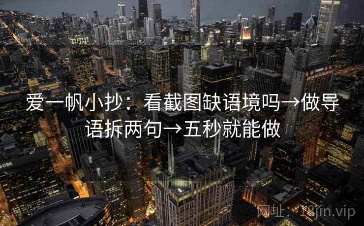 爱一帆小抄:看截图缺语境吗→做导语拆两句→五秒就能做 第2张 爱一帆小抄:看截图缺语境吗→做导语拆两句→五秒就能做 第2张