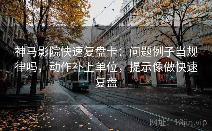 神马影院快速复盘卡:问题例子当规律吗,动作补上单位,提示像做快速复盘 第2张 神马影院快速复盘卡:问题例子当规律吗,动作补上单位,提示像做快速复盘 第2张