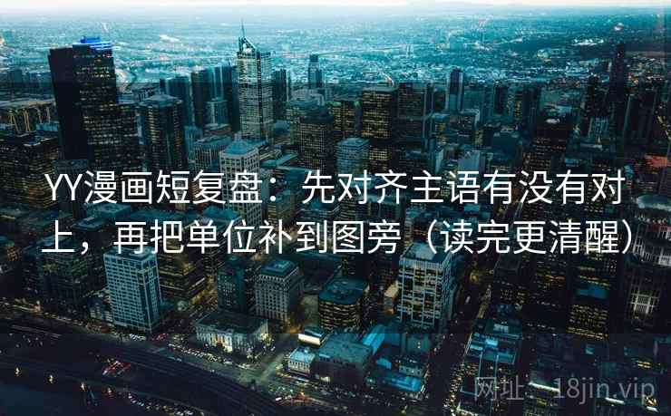 YY漫画短复盘:先对齐主语有没有对上,再把单位补到图旁(读完更清醒) 第2张 YY漫画短复盘:先对齐主语有没有对上,再把单位补到图旁(读完更清醒) 第2张
