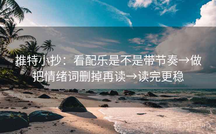 推特小抄:看配乐是不是带节奏→做把情绪词删掉再读→读完更稳 第2张 推特小抄:看配乐是不是带节奏→做把情绪词删掉再读→读完更稳 第2张