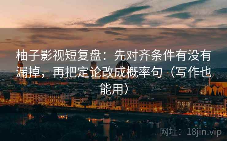 柚子影视短复盘：先对齐条件有没有漏掉，再把定论改成概率句（写作也能用）