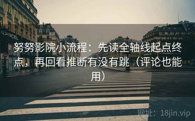 努努影院小流程：先读全轴线起点终点，再回看推断有没有跳（评论也能用）  第2张
