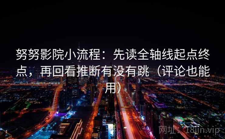 努努影院小流程：先读全轴线起点终点，再回看推断有没有跳（评论也能用）