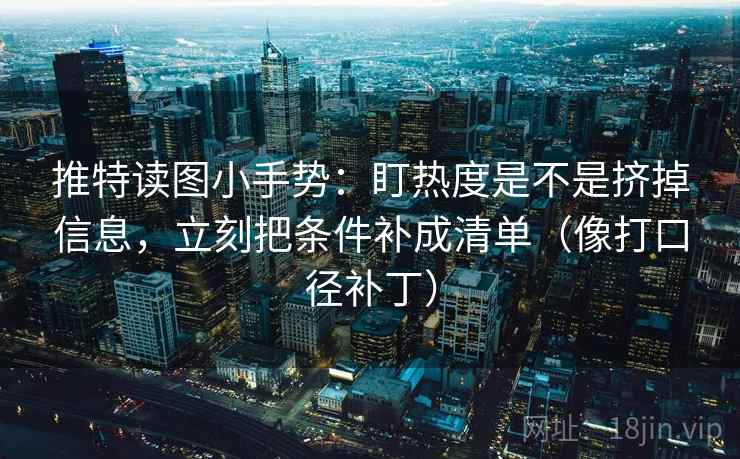 推特读图小手势:盯热度是不是挤掉信息,立刻把条件补成清单(像打口径补丁) 第2张 推特读图小手势:盯热度是不是挤掉信息,立刻把条件补成清单(像打口径补丁) 第2张